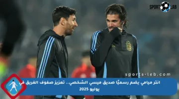 إنتر ميامي يضم رسميًا صديق ميسي الشخصي.. تعزيز صفوف الفريق في يوليو 2025